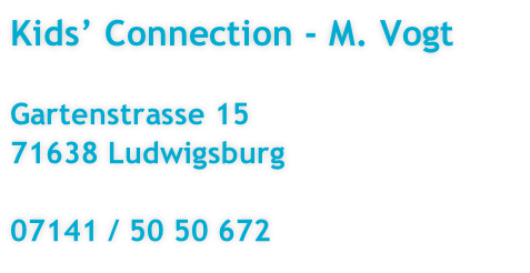 Kids’ Connection - M. Vogt 

Gartenstrasse 15
71638 Ludwigsburg

07141 / 50 50 672

